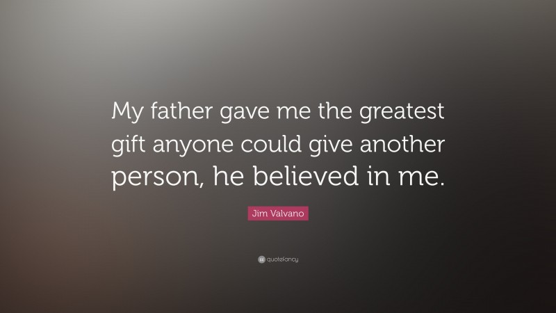 Jim Valvano Quote: “My father gave me the greatest gift anyone could give another person, he believed in me.”