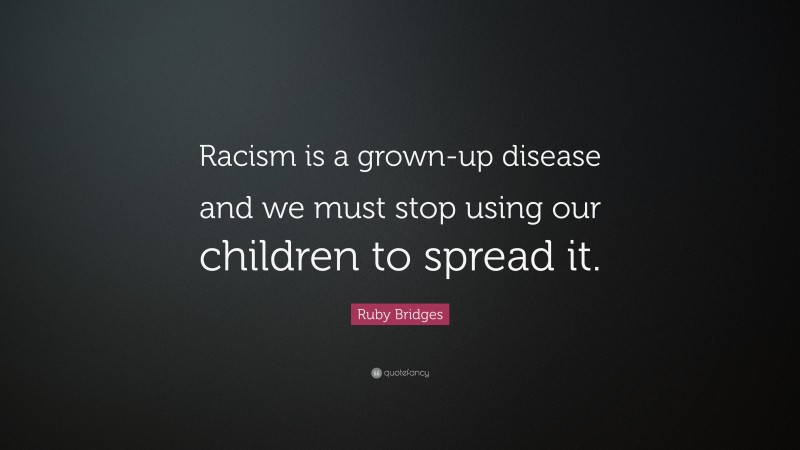 Ruby Bridges Quote: “Racism is a grown-up disease and we must stop using our children to spread it.”