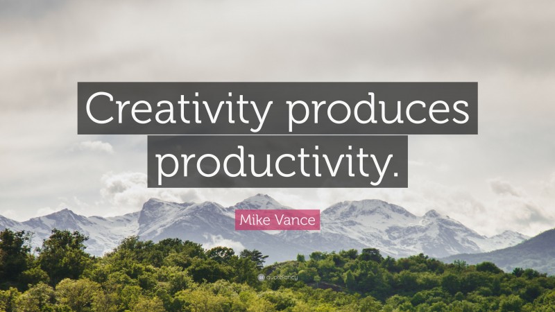 Mike Vance Quote: “Creativity produces productivity.”