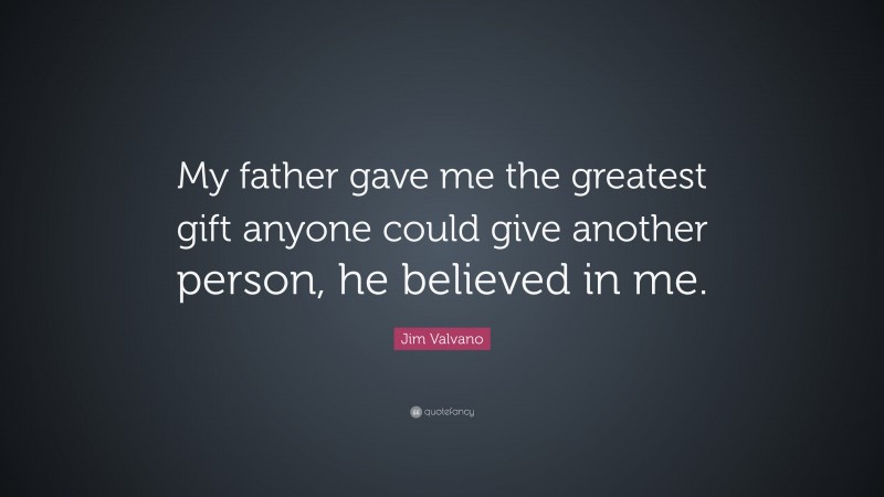 Jim Valvano Quote: “My father gave me the greatest gift anyone could give another person, he believed in me.”