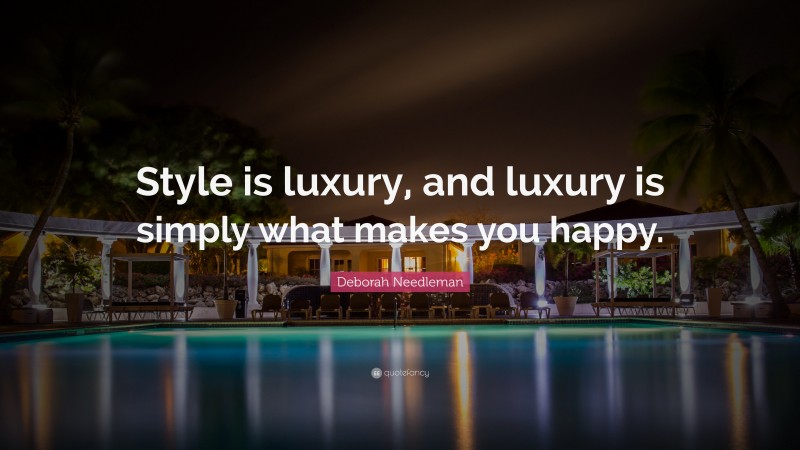 Deborah Needleman Quote: “Style is luxury, and luxury is simply what makes you happy.”