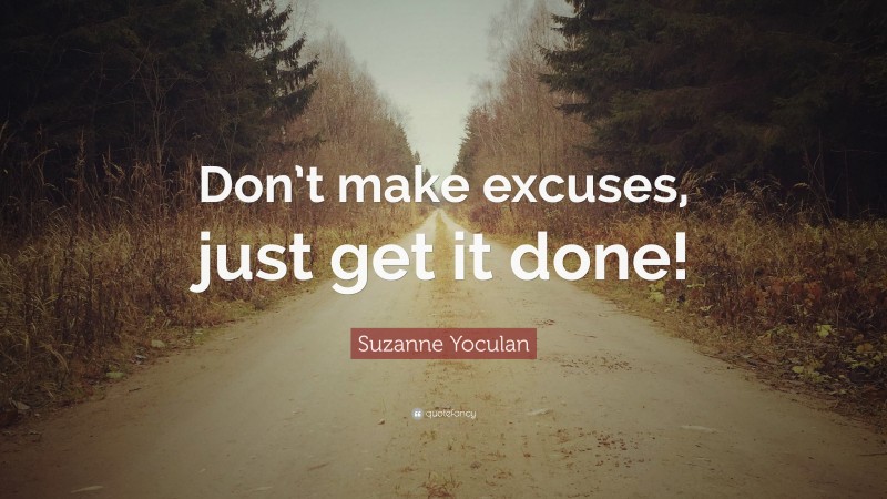 Suzanne Yoculan Quote: “Don’t make excuses, just get it done!”