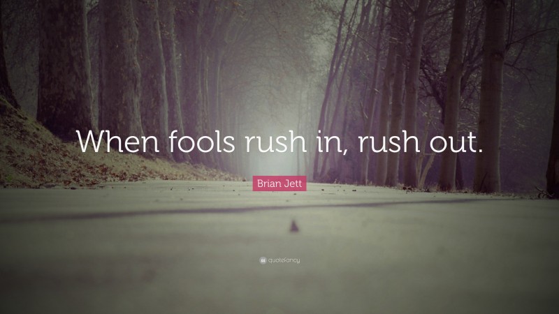 Brian Jett Quote: “When fools rush in, rush out.”