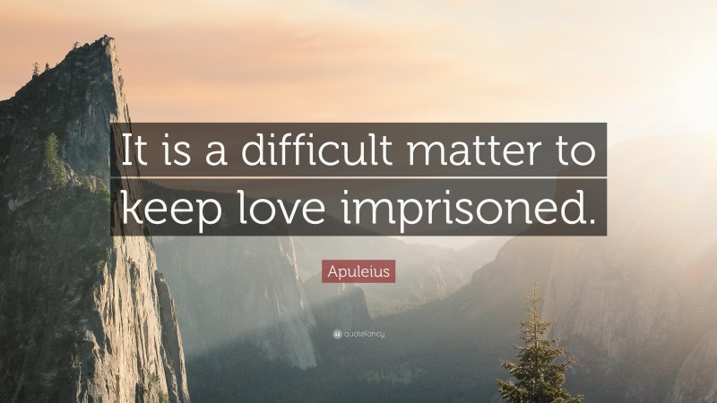 Apuleius Quote: “It is a difficult matter to keep love imprisoned.”