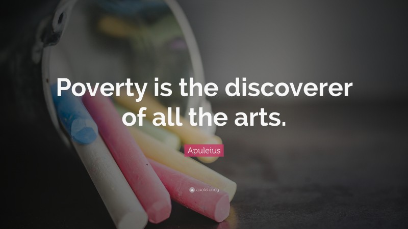Apuleius Quote: “Poverty is the discoverer of all the arts.”