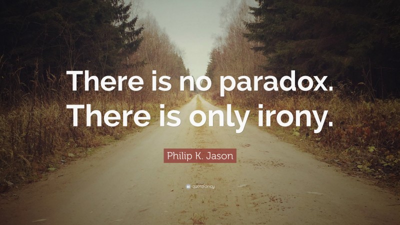 Philip K. Jason Quote: “There is no paradox. There is only irony.”