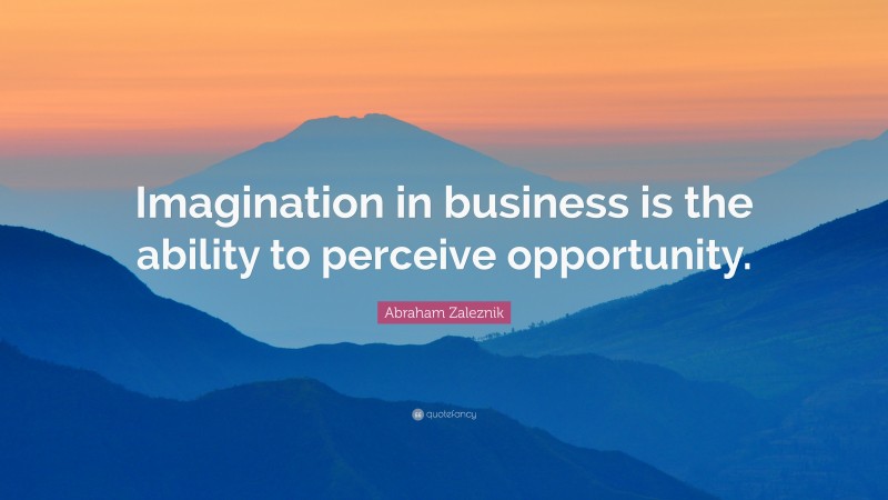 Abraham Zaleznik Quote: “Imagination in business is the ability to perceive opportunity.”