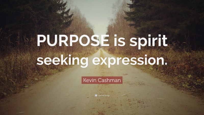 Kevin Cashman Quote: “PURPOSE is spirit seeking expression.”