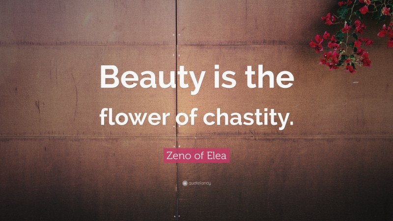 Zeno of Elea Quote: “Beauty is the flower of chastity.”