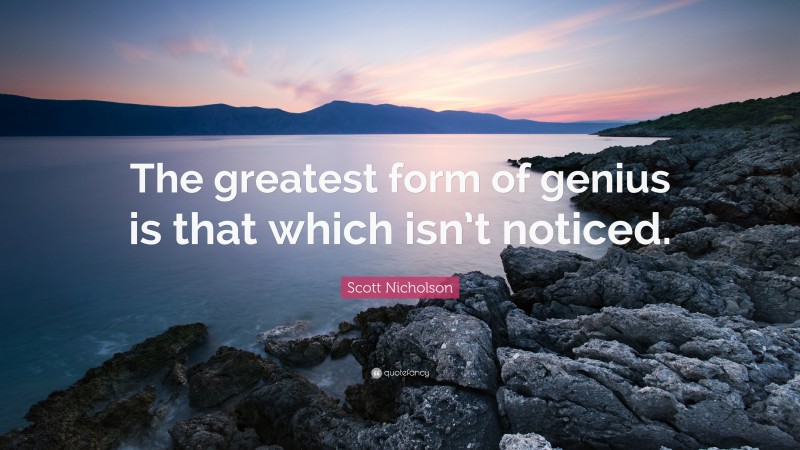 Scott Nicholson Quote: “The greatest form of genius is that which isn’t noticed.”