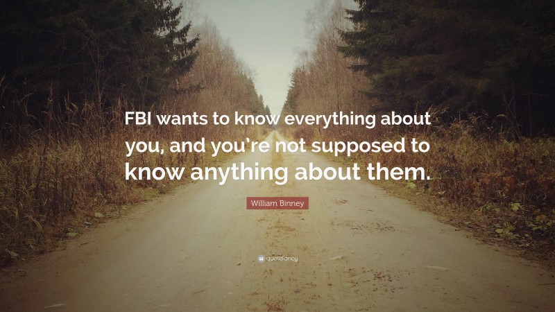 William Binney Quote: “FBI wants to know everything about you, and you’re not supposed to know anything about them.”