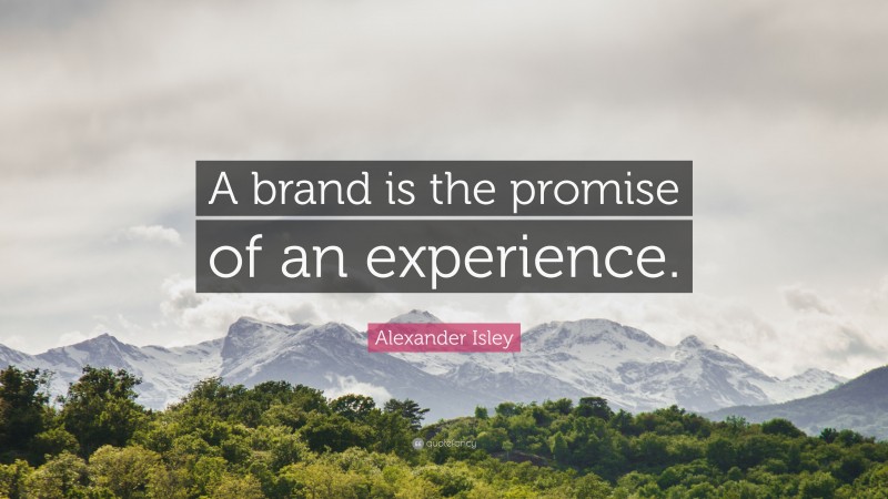 Alexander Isley Quote: “A brand is the promise of an experience.”