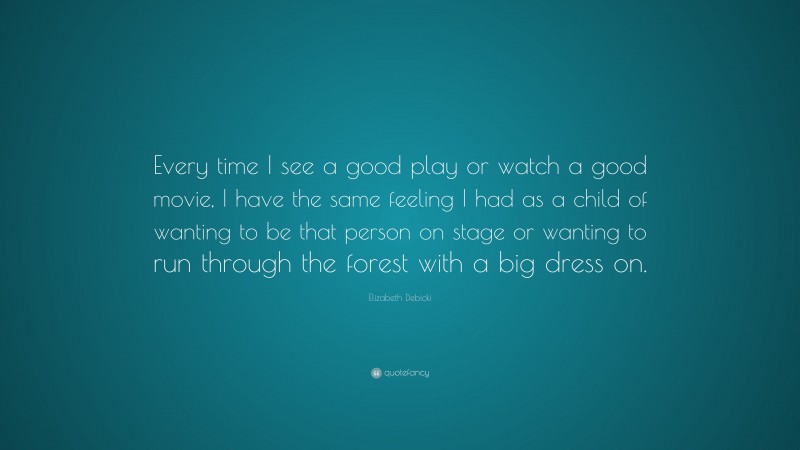 Elizabeth Debicki Quote: “Every time I see a good play or watch a good movie, I have the same feeling I had as a child of wanting to be that person on stage or wanting to run through the forest with a big dress on.”
