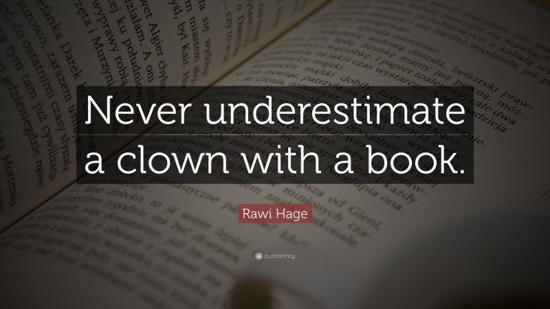 Rawi Hage Quote: “Never underestimate a clown with a book.”