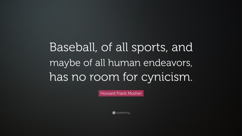 Howard Frank Mosher Quote: “Baseball, of all sports, and maybe of all human endeavors, has no room for cynicism.”