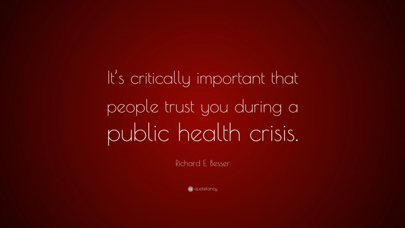 Richard E. Besser Quote: “It’s critically important that people trust you during a public health crisis.”