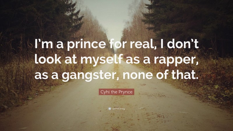 Cyhi the Prynce Quote: “I’m a prince for real, I don’t look at myself as a rapper, as a gangster, none of that.”