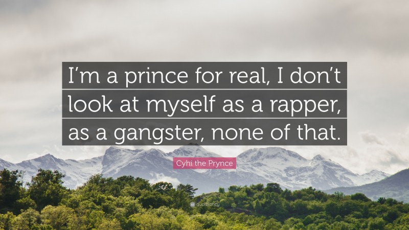 Cyhi the Prynce Quote: “I’m a prince for real, I don’t look at myself as a rapper, as a gangster, none of that.”