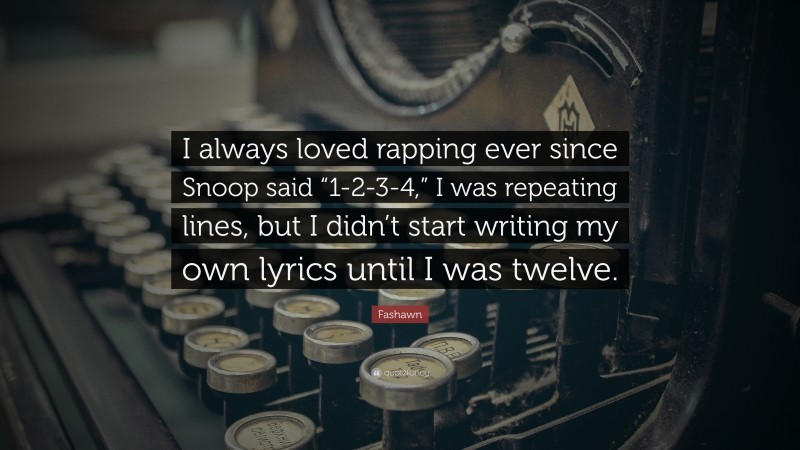 Fashawn Quote: “I always loved rapping ever since Snoop said “1-2-3-4,” I was repeating lines, but I didn’t start writing my own lyrics until I was twelve.”