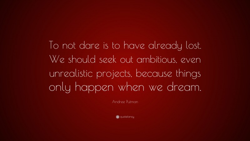 Andree Putman Quote: “To not dare is to have already lost. We should seek out ambitious, even unrealistic projects, because things only happen when we dream.”