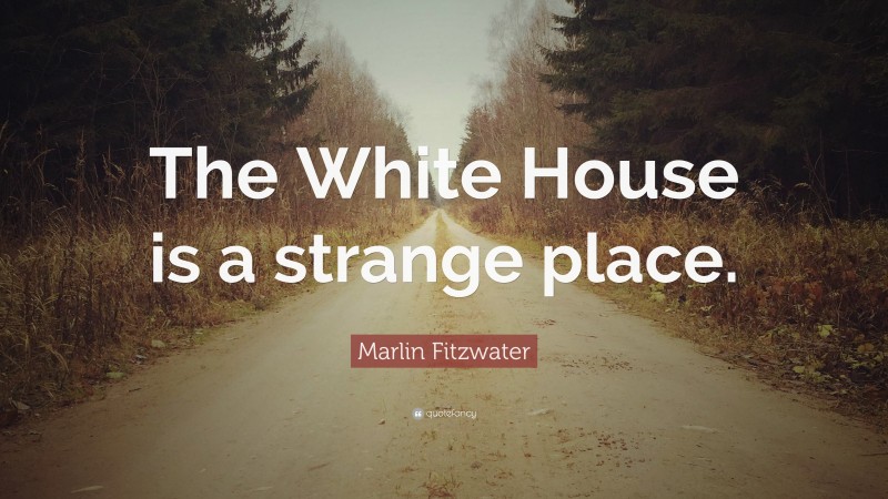 Marlin Fitzwater Quote: “The White House is a strange place.”