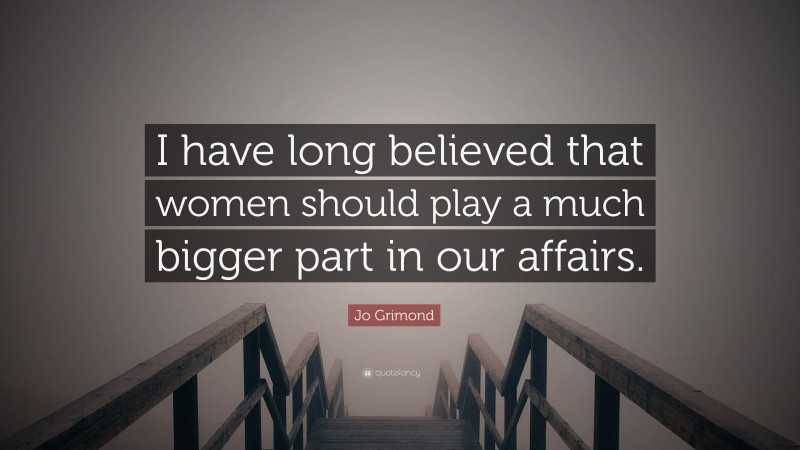 Jo Grimond Quote: “I have long believed that women should play a much bigger part in our affairs.”