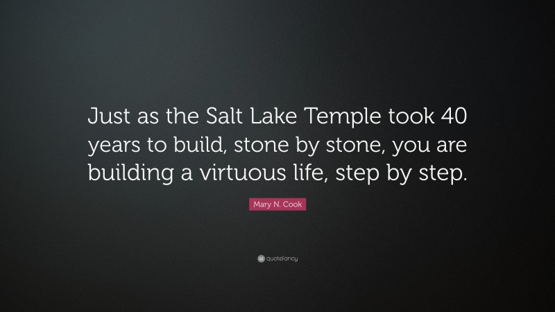 Mary N. Cook Quote: “Just as the Salt Lake Temple took 40 years to build, stone by stone, you are building a virtuous life, step by step.”