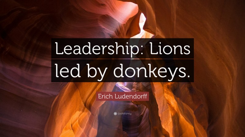 Erich Ludendorff Quote: “Leadership: Lions led by donkeys.”