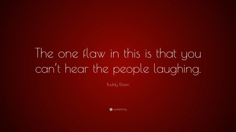 Buddy Ebsen Quote: “The one flaw in this is that you can’t hear the people laughing.”
