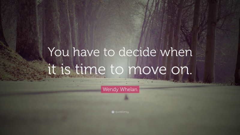 Wendy Whelan Quote: “You have to decide when it is time to move on.”