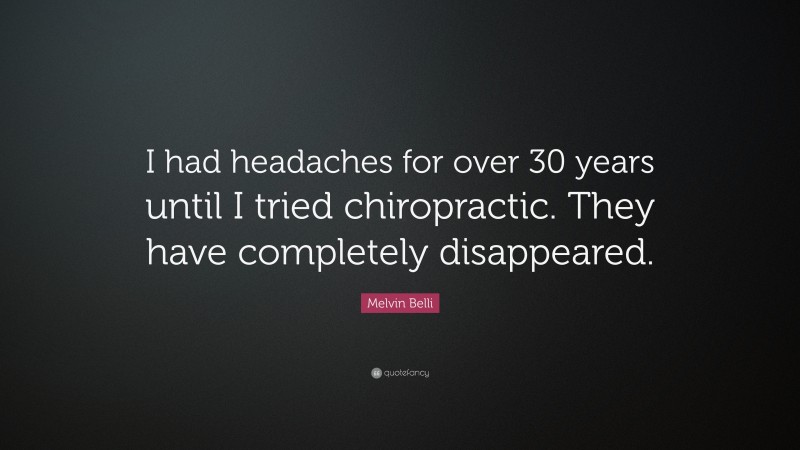 Melvin Belli Quote: “I had headaches for over 30 years until I tried chiropractic. They have completely disappeared.”