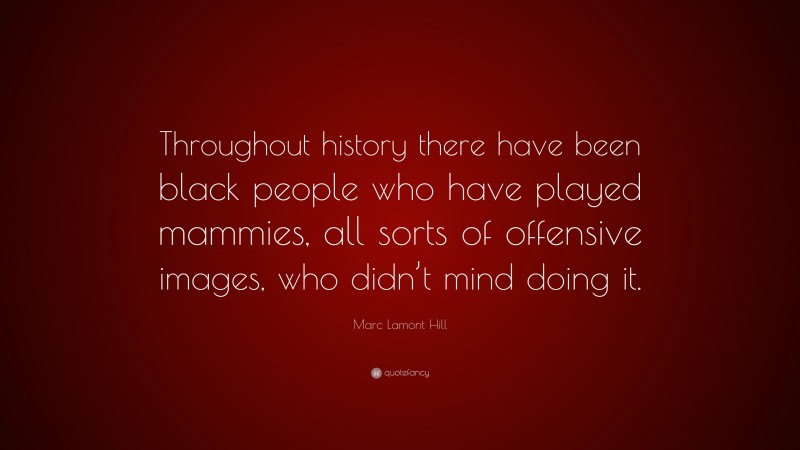 Marc Lamont Hill Quote: “Throughout history there have been black people who have played mammies, all sorts of offensive images, who didn’t mind doing it.”