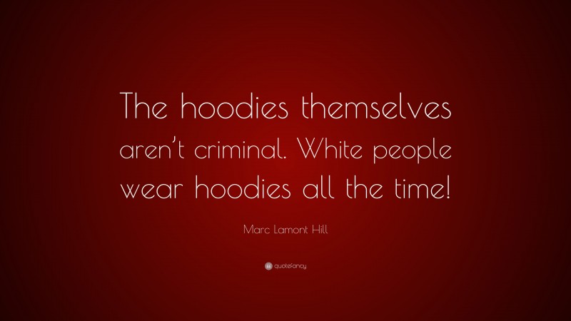 Marc Lamont Hill Quote: “The hoodies themselves aren’t criminal. White people wear hoodies all the time!”