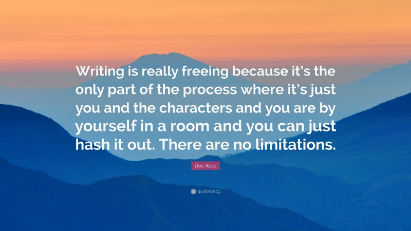 Dee Rees Quote: “Writing is really freeing because it’s the only part of the process where it’s just you and the characters and you are by yourself in a room and you can just hash it out. There are no limitations.”