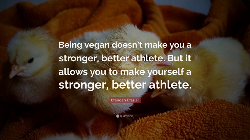 Brendan Brazier Quote: “Being vegan doesn’t make you a stronger, better athlete. But it allows you to make yourself a stronger, better athlete.”