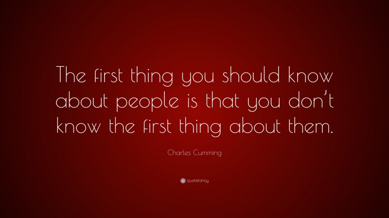 Charles Cumming Quote: “The first thing you should know about people is that you don’t know the first thing about them.”