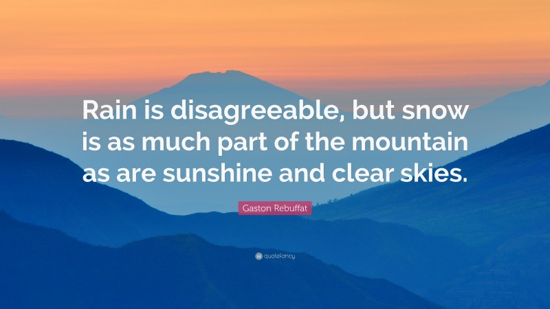 Gaston Rebuffat Quote: “Rain is disagreeable, but snow is as much part of the mountain as are sunshine and clear skies.”