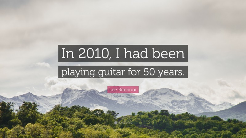 Lee Ritenour Quote: “In 2010, I had been playing guitar for 50 years.”