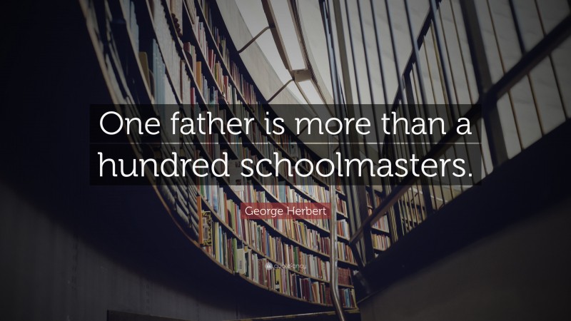 George Herbert Quote: “One father is more than a hundred schoolmasters.”