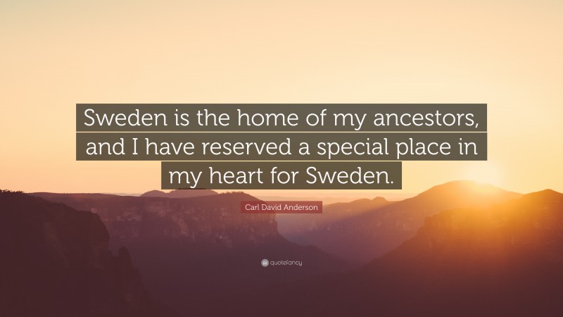 Carl David Anderson Quote: “Sweden is the home of my ancestors, and I have reserved a special place in my heart for Sweden.”