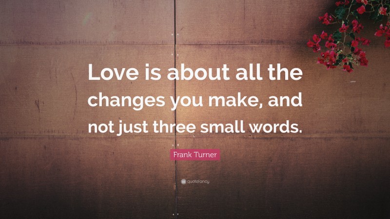 Frank Turner Quote: “Love is about all the changes you make, and not ...