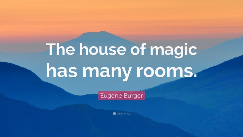 Eugene Burger Quote: “The house of magic has many rooms.”