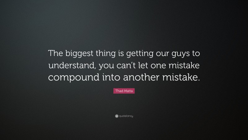 Thad Matta Quote: “The biggest thing is getting our guys to understand, you can’t let one mistake compound into another mistake.”