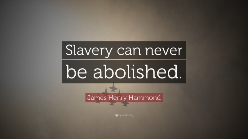 James Henry Hammond Quote: “Slavery can never be abolished.”