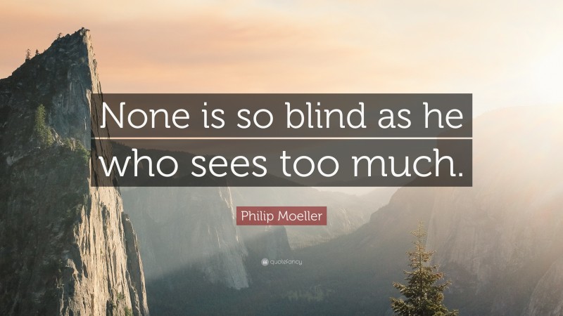 Philip Moeller Quote: “None is so blind as he who sees too much.”