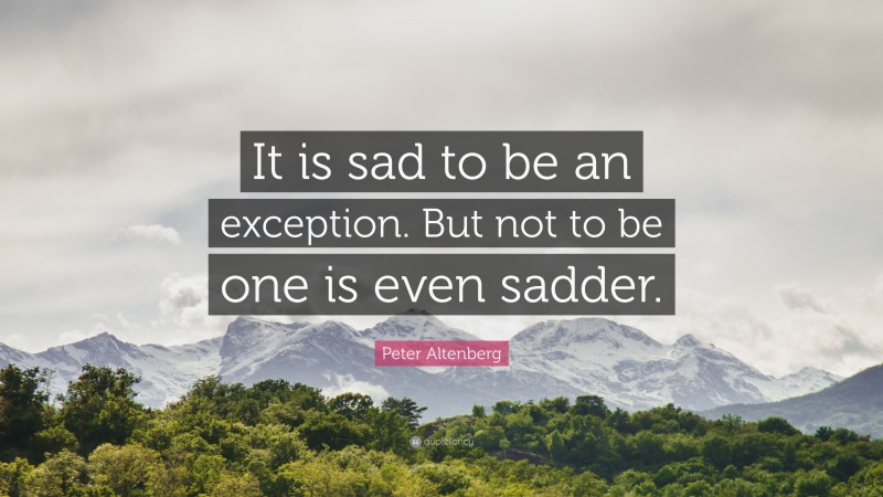 Peter Altenberg Quote: “It is sad to be an exception. But not to be one is even sadder.”