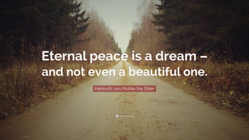 Helmuth von Moltke the Elder Quote: “Eternal peace is a dream – and not even a beautiful one.”