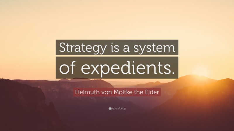 Helmuth von Moltke the Elder Quote: “Strategy is a system of expedients.”