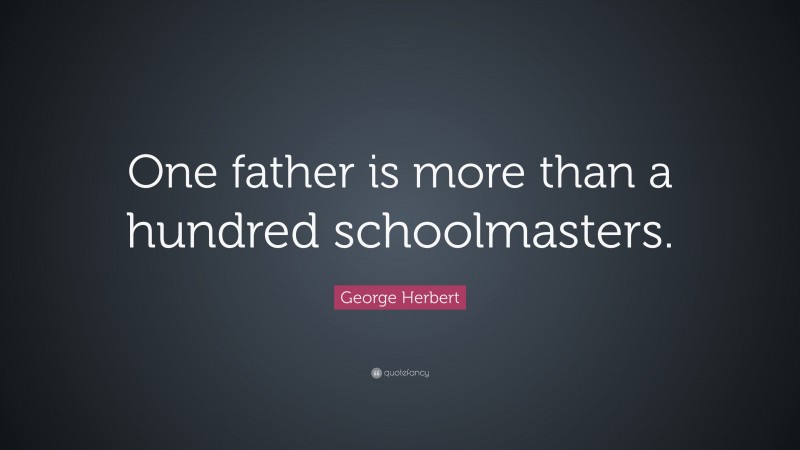 George Herbert Quote: “One father is more than a hundred schoolmasters.”