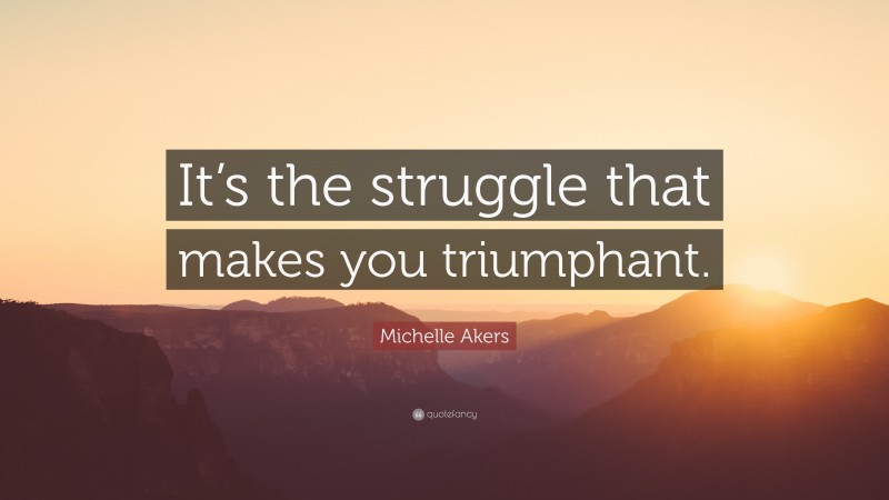 Michelle Akers Quote: “It’s the struggle that makes you triumphant.”